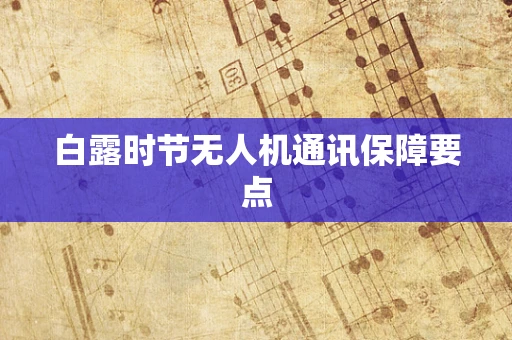 白露时节无人机通讯保障要点