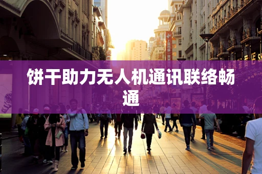饼干助力无人机通讯联络畅通