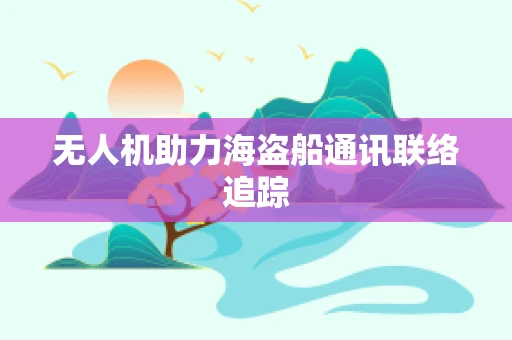 无人机助力海盗船通讯联络追踪