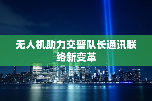 无人机助力交警队长通讯联络新变革